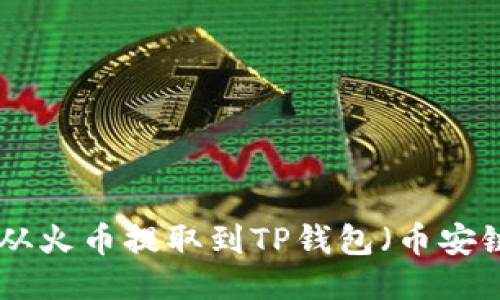 如何将USDT从火币提取到TP钱包（币安链）？详细指南