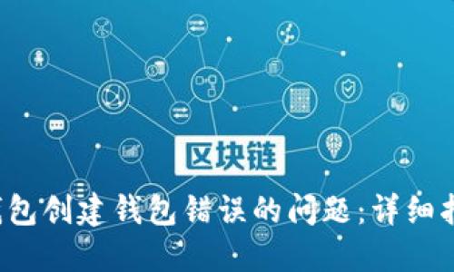 如何解决T P钱包创建钱包错误的问题：详细指导和解决方案