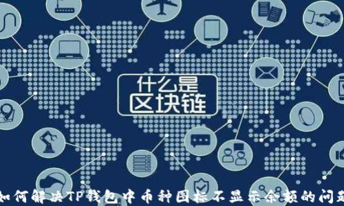 
如何解决TP钱包中币种图标不显示余额的问题