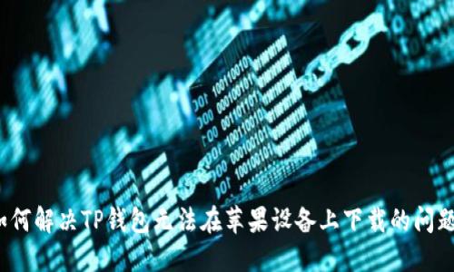 如何解决TP钱包无法在苹果设备上下载的问题？