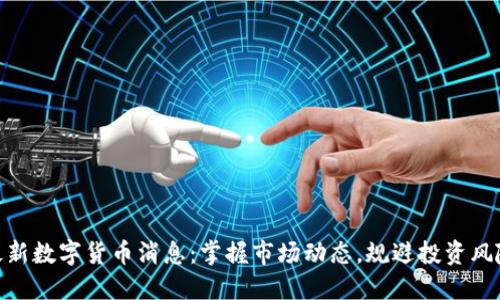 最新数字货币消息：掌握市场动态，规避投资风险