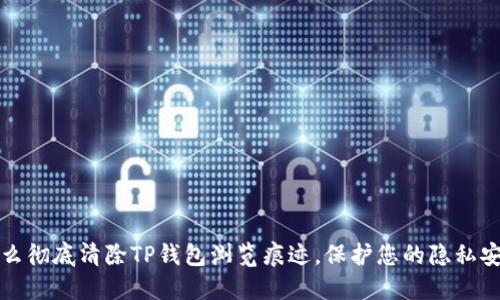 怎么彻底清除TP钱包浏览痕迹，保护您的隐私安全