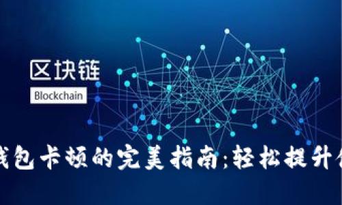 解决TP钱包卡顿的完美指南：轻松提升使用体验
