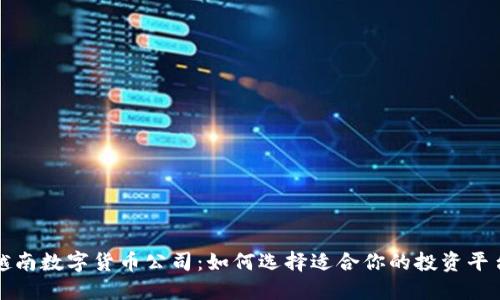 越南数字货币公司：如何选择适合你的投资平台