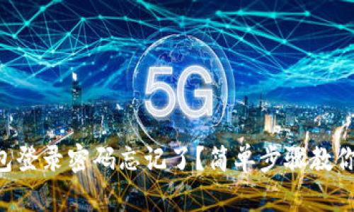 以太坊钱包登录密码忘记了？简单步骤教你快速找回！