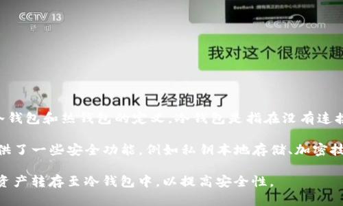 TP钱包（TokenPocket Wallet）是一款多链钱包，支持多种数字货币的存储和交易。关于TP钱包是否属于冷钱包的问题，首先我们需要了解冷钱包和热钱包的定义。冷钱包是指在没有连接互联网的情况下存储加密货币的设备或方式，例如硬件钱包、纸钱包等；而热钱包则是指与互联网连接，可以随时进行交易的加密货币钱包。

TP钱包作为一款移动端和桌面端的电子钱包，通常处于热钱包的范畴，因为它可以随时连接互联网进行转账、交易等操作。但是，TP钱包也提供了一些安全功能，例如私钥本地存储、加密技术等，以确保用户的资产安全。

综合来看，TP钱包不属于传统意义上的冷钱包，但其安全性相对较高，适合日常使用和小额交易。如果用户有大量的数字资产，建议将大部分资产转存至冷钱包中，以提高安全性。
