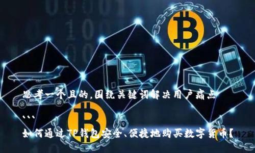 思考一个且的，围绕关键词解决用户痛点

```
如何通过TP钱包安全、便捷地购买数字货币？