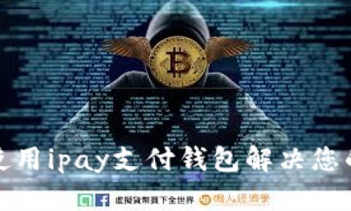 如何高效使用ipay支付钱包解决您的购物烦恼