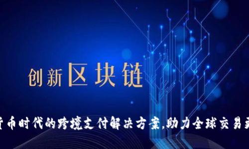 数字货币时代的跨境支付解决方案，助力全球交易更便捷