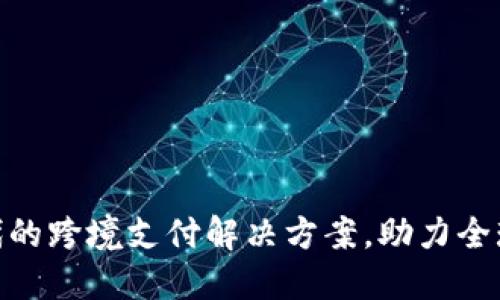 数字货币时代的跨境支付解决方案，助力全球交易更便捷