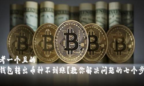 思考一个且的  
TP钱包转出币种不到账？教你解决问题的七个步骤