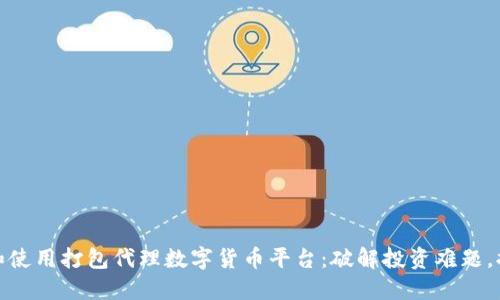 如何选择和使用打包代理数字货币平台：破解投资难题，提升安全性