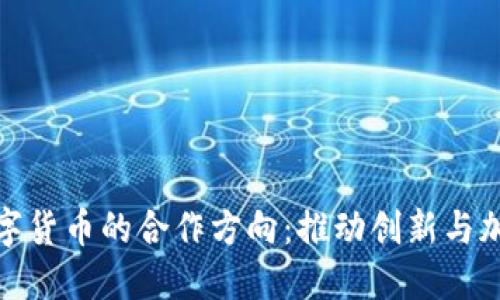 探索数字货币的合作方向：推动创新与加强安全
