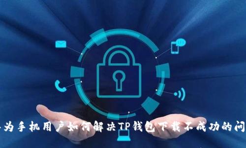 华为手机用户如何解决TP钱包下载不成功的问题