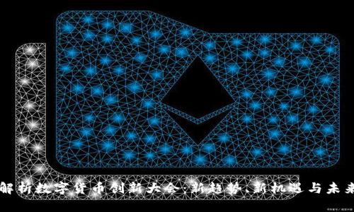 全面解析数字货币创新大会：新趋势、新机遇与未来展望