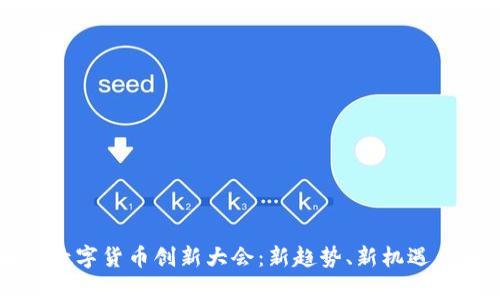 全面解析数字货币创新大会：新趋势、新机遇与未来展望