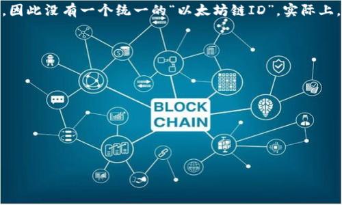 小狐狸钱包（MetaMask）是一个非常流行的以太坊和其他区块链的数字钱包，用户可以在上面管理以太坊资产、参与去中心化金融（DeFi）和非同质化代币（NFT）等。

在小狐狸钱包中，用户的以太坊地址是由一串以“0x”开头的40个十六进制字符组成的。每个钱包的地址都不同，因此没有一个统一的“以太坊链ID”。实际上，小狐狸钱包支持多个区块链网络，如以太坊、Binance Smart Chain等，而每一个支持的链都有自己的网络ID。

如果你所询问的小狐狸钱包以太坊链ID是指以太坊网络的ID，它通常是“1”，即以太坊主网的网络ID。

对于其他网络，例如：

- Ropsten测试网的ID是“3”
- Rinkeby测试网的ID是“4”
- Goerli测试网的ID是“5”

如果你在操作或查询时有具体需要，建议参考小狐狸钱包的官方文档或支持页面，以获得最新和准确的信息。