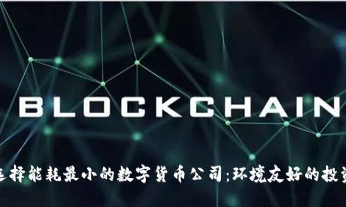 如何选择能耗最小的数字货币公司：环境友好的投资之道