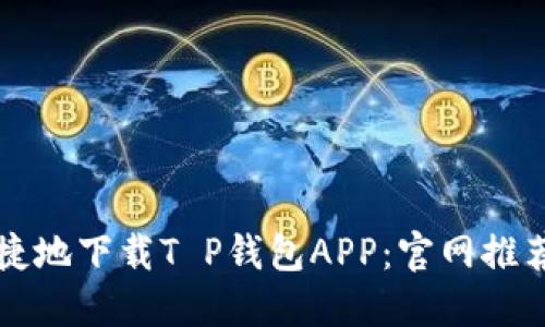 如何安全快捷地下载T P钱包APP：官网推荐及使用指南