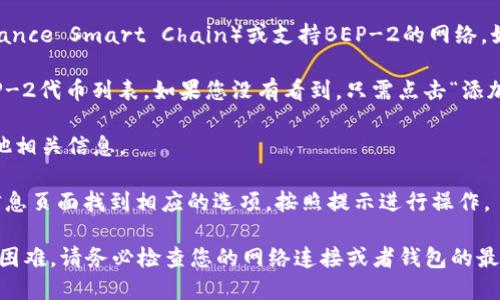 在TP钱包（TokenPocket）中查看BEP-2代币的位置，您可以按照以下步骤操作：

1. **打开TP钱包**：首先，确保您已经下载并安装了TP钱包，并成功创建或导入您的钱包账户。

2. **访问主界面**：打开TP钱包后，您将看到主界面，其中列出了您的资产和账户信息。

3. **选择“资产”选项**：在主界面，找到并点击“资产”选项。这是您查看和管理所有代币的地方。

4. **切换网络**：TP钱包支持多种区块链网络，需要确保您已经切换到BSC（Binance Smart Chain）或支持BEP-2的网络。如果您尚未切换，请找到网络切换的选项（通常是在钱包设置中）并选择BSC网络。

5. **查找BEP-2代币**：在“资产”页面，向下滚动，您应该能够找到您持有的BEP-2代币列表。如果您没有看到，只需点击“添加代币”或搜索您想要查找的特定代币。

6. **查看详细信息**：点击任一代币以查看详细信息，包括余额、交易记录和其他相关信息。

7. **发送与接收代币**：如果您希望发送或接收BEP-2代币，可以在代币详细信息页面找到相应的选项，按照提示进行操作。

这样，您就可以在TP钱包中找到BEP-2代币及其相关信息了。如果在操作中遇到困难，请务必检查您的网络连接或者钱包的最新版本。