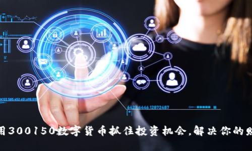 如何利用300150数字货币抓住投资机会，解决你的财务困境