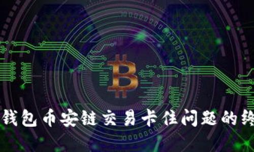 解决TP钱包币安链交易卡住问题的终极指南