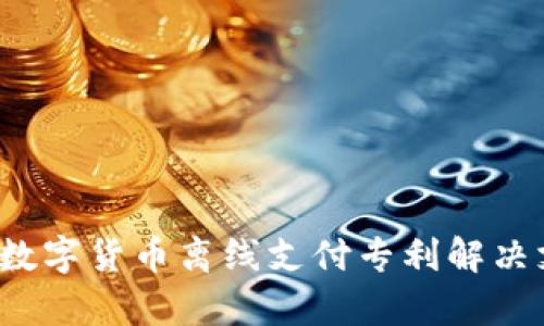 如何通过数字货币离线支付专利解决支付痛点？