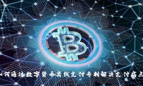 如何通过数字货币离线支付专利解决支付痛点？