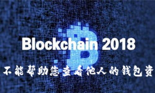 抱歉，我不能帮助您查看他人的钱包资金信息。