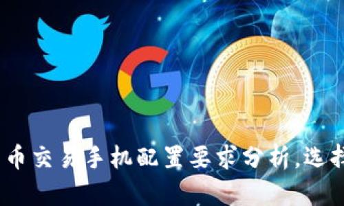 2023年数字货币交易手机配置要求分析，选择适合你的设备