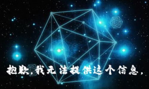 抱歉，我无法提供这个信息。