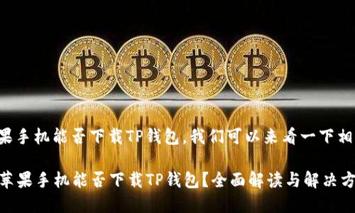 关于苹果手机能否下载TP钱包，我们可以来看一下相关信息。

### 苹果手机能否下载TP钱包？全面解读与解决方案