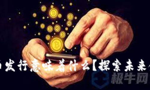 央行数字货币发行意味着什么？探索未来金融的新局面