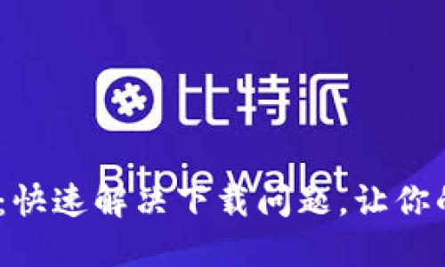 TP钱包1.3.0版本下载：快速解决下载问题，让你的数字资产管理更高效