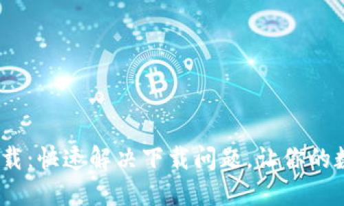 TP钱包1.3.0版本下载：快速解决下载问题，让你的数字资产管理更高效