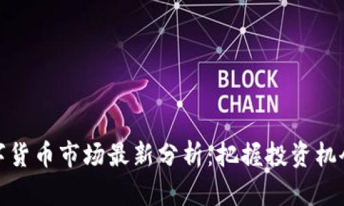 下周数字货币市场最新分析：把握投资机会与风险