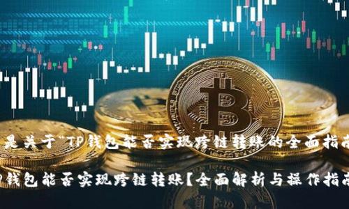 这是关于“TP钱包能否实现跨链转账的全面指南”

TP钱包能否实现跨链转账？全面解析与操作指南