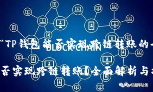 这是关于“TP钱包能否实现跨链转账的全面指南”

TP钱包能否实现跨链转账？全面解析与操作指南