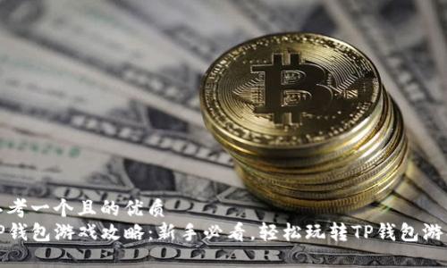 思考一个且的优质
TP钱包游戏攻略：新手必看，轻松玩转TP钱包游戏
