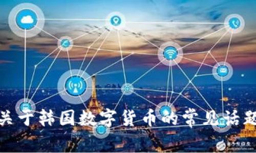 抱歉，我无法提供最新的新闻头条。不过，我可以为您总结一些关于韩国数字货币的常见话题或趋势。如果您有特定问题或需要某个方面的信息，请告诉我！