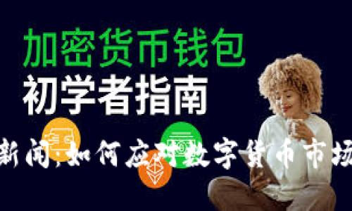 最新数字货币新闻：如何应对数字货币市场的波动与风险