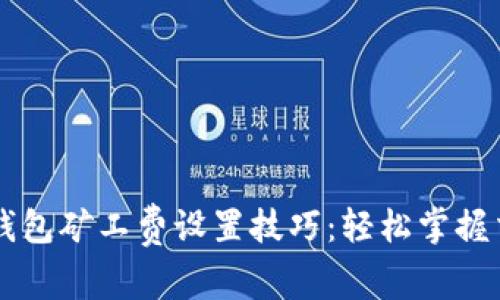 以太坊钱包矿工费设置技巧：轻松掌握交易费用