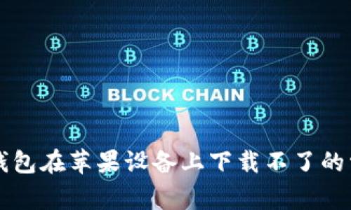解决TP钱包在苹果设备上下载不了的常见问题