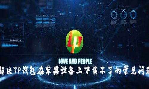 解决TP钱包在苹果设备上下载不了的常见问题