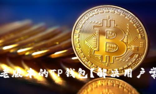 如何有效使用老版本的TP钱包？解决用户常见问题与痛点