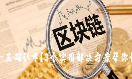 TP钱包一直确认中？3个实用解决方案帮你快速处理