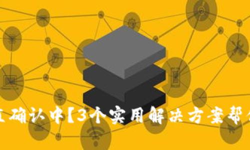 TP钱包一直确认中？3个实用解决方案帮你快速处理