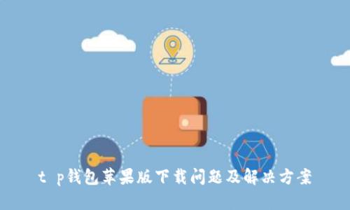 t p钱包苹果版下载问题及解决方案