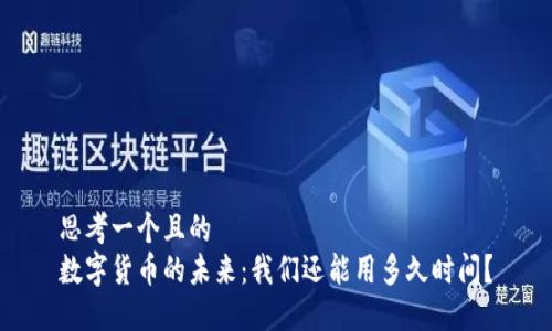 思考一个且的  
数字货币的未来：我们还能用多久时间？