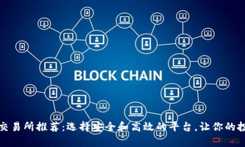 数字货币交易所推荐：选择安全和高效的平台，让你的投资更简单